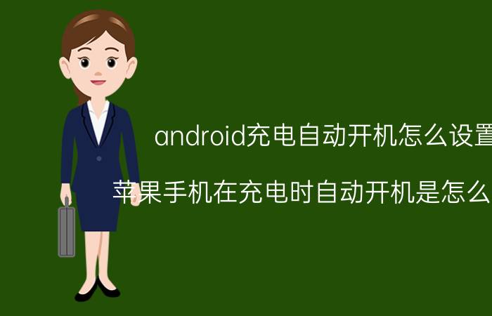 android充电自动开机怎么设置 苹果手机在充电时自动开机是怎么回事？